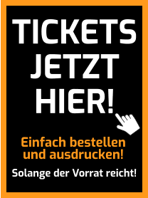 Einfach bestellen und ausdrucken! Solange der Vorrat reicht! TICKETS JETZT HIER!