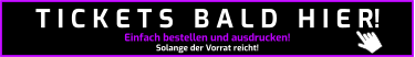 Einfach bestellen und ausdrucken! Solange der Vorrat reicht! T I C K E T S   B A L D   H I E R!